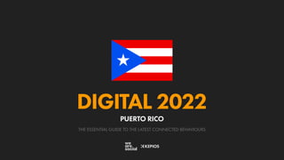 THE ESSENTIAL GUIDE TO THE LATEST CONNECTED BEHAVIOURS
DIGITAL 2022
PUERTO RICO
 