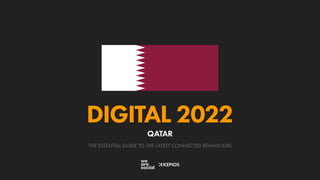 THE ESSENTIAL GUIDE TO THE LATEST CONNECTED BEHAVIOURS
DIGITAL 2022
QATAR
 