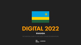 THE ESSENTIAL GUIDE TO THE LATEST CONNECTED BEHAVIOURS
DIGITAL 2022
RWANDA
 