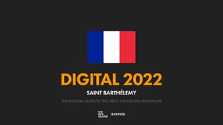 THE ESSENTIAL GUIDE TO THE LATEST CONNECTED BEHAVIOURS
DIGITAL 2022
SAINT BARTHÉLEMY
 