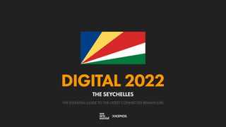 THE ESSENTIAL GUIDE TO THE LATEST CONNECTED BEHAVIOURS
DIGITAL 2022
THE SEYCHELLES
 