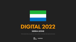 THE ESSENTIAL GUIDE TO THE LATEST CONNECTED BEHAVIOURS
DIGITAL 2022
SIERRA LEONE
 