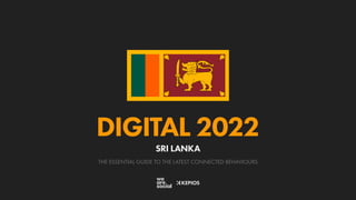 THE ESSENTIAL GUIDE TO THE LATEST CONNECTED BEHAVIOURS
DIGITAL 2022
SRI LANKA
 