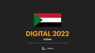 THE ESSENTIAL GUIDE TO THE LATEST CONNECTED BEHAVIOURS
DIGITAL 2022
SUDAN
 