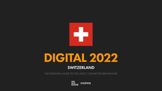 THE ESSENTIAL GUIDE TO THE LATEST CONNECTED BEHAVIOURS
DIGITAL 2022
SWITZERLAND
 