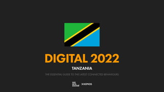THE ESSENTIAL GUIDE TO THE LATEST CONNECTED BEHAVIOURS
DIGITAL 2022
TANZANIA
 