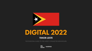 THE ESSENTIAL GUIDE TO THE LATEST CONNECTED BEHAVIOURS
DIGITAL 2022
TIMOR-LESTE
 
