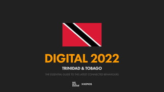 THE ESSENTIAL GUIDE TO THE LATEST CONNECTED BEHAVIOURS
DIGITAL 2022
TRINIDAD & TOBAGO
 