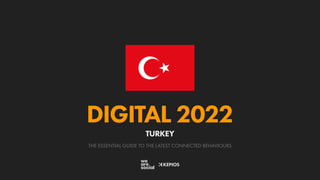 THE ESSENTIAL GUIDE TO THE LATEST CONNECTED BEHAVIOURS
DIGITAL 2022
TURKEY
 