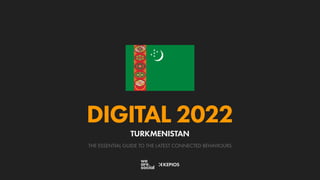 THE ESSENTIAL GUIDE TO THE LATEST CONNECTED BEHAVIOURS
DIGITAL 2022
TURKMENISTAN
 