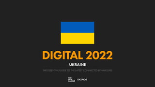 THE ESSENTIAL GUIDE TO THE LATEST CONNECTED BEHAVIOURS
DIGITAL 2022
UKRAINE
 