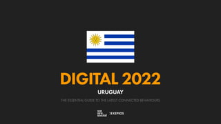 THE ESSENTIAL GUIDE TO THE LATEST CONNECTED BEHAVIOURS
DIGITAL 2022
URUGUAY
 