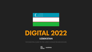 THE ESSENTIAL GUIDE TO THE LATEST CONNECTED BEHAVIOURS
DIGITAL 2022
UZBEKISTAN
 