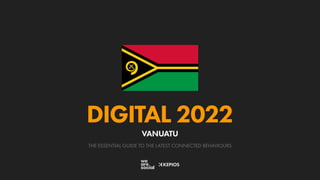 THE ESSENTIAL GUIDE TO THE LATEST CONNECTED BEHAVIOURS
DIGITAL 2022
VANUATU
 