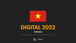 THE ESSENTIAL GUIDE TO THE LATEST CONNECTED BEHAVIOURS
DIGITAL 2022
VIETNAM
 