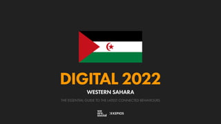 THE ESSENTIAL GUIDE TO THE LATEST CONNECTED BEHAVIOURS
DIGITAL 2022
WESTERN SAHARA
 