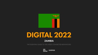 THE ESSENTIAL GUIDE TO THE LATEST CONNECTED BEHAVIOURS
DIGITAL 2022
ZAMBIA
 
