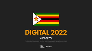 THE ESSENTIAL GUIDE TO THE LATEST CONNECTED BEHAVIOURS
DIGITAL 2022
ZIMBABWE
 