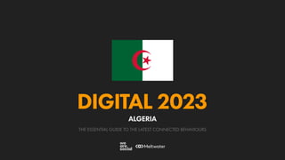 THE ESSENTIAL GUIDE TO THE LATEST CONNECTED BEHAVIOURS
DIGITAL 2023
ALGERIA
 
