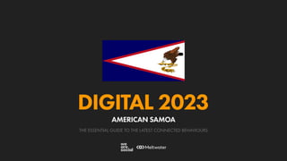 THE ESSENTIAL GUIDE TO THE LATEST CONNECTED BEHAVIOURS
DIGITAL 2023
AMERICAN SAMOA
 