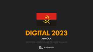 THE ESSENTIAL GUIDE TO THE LATEST CONNECTED BEHAVIOURS
DIGITAL 2023
ANGOLA
 