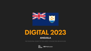 THE ESSENTIAL GUIDE TO THE LATEST CONNECTED BEHAVIOURS
DIGITAL 2023
ANGUILLA
 