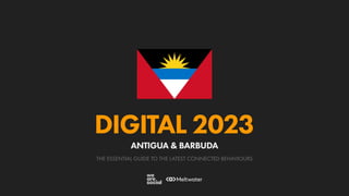 THE ESSENTIAL GUIDE TO THE LATEST CONNECTED BEHAVIOURS
DIGITAL 2023
ANTIGUA & BARBUDA
 