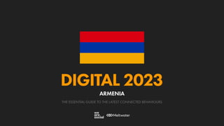 THE ESSENTIAL GUIDE TO THE LATEST CONNECTED BEHAVIOURS
DIGITAL 2023
ARMENIA
 