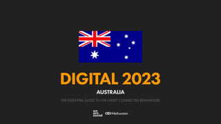 THE ESSENTIAL GUIDE TO THE LATEST CONNECTED BEHAVIOURS
DIGITAL 2023
AUSTRALIA
 