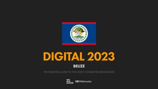 THE ESSENTIAL GUIDE TO THE LATEST CONNECTED BEHAVIOURS
DIGITAL 2023
BELIZE
 