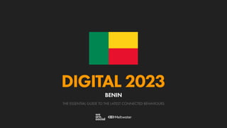 THE ESSENTIAL GUIDE TO THE LATEST CONNECTED BEHAVIOURS
DIGITAL 2023
BENIN
 