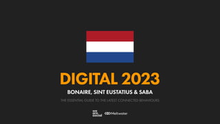 THE ESSENTIAL GUIDE TO THE LATEST CONNECTED BEHAVIOURS
DIGITAL 2023
BONAIRE, SINT EUSTATIUS & SABA
 