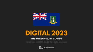 THE ESSENTIAL GUIDE TO THE LATEST CONNECTED BEHAVIOURS
DIGITAL 2023
THE BRITISH VIRGIN ISLANDS
 