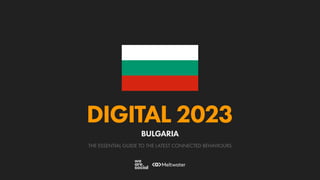 THE ESSENTIAL GUIDE TO THE LATEST CONNECTED BEHAVIOURS
DIGITAL 2023
BULGARIA
 