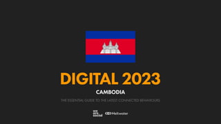 THE ESSENTIAL GUIDE TO THE LATEST CONNECTED BEHAVIOURS
DIGITAL 2023
CAMBODIA
 