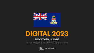THE ESSENTIAL GUIDE TO THE LATEST CONNECTED BEHAVIOURS
DIGITAL 2023
THE CAYMAN ISLANDS
 
