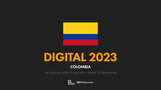 THE ESSENTIAL GUIDE TO THE LATEST CONNECTED BEHAVIOURS
DIGITAL 2023
COLOMBIA
 