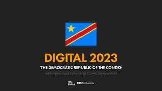 THE ESSENTIAL GUIDE TO THE LATEST CONNECTED BEHAVIOURS
DIGITAL 2023
THE DEMOCRATIC REPUBLIC OF THE CONGO
 