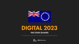 THE ESSENTIAL GUIDE TO THE LATEST CONNECTED BEHAVIOURS
DIGITAL 2023
THE COOK ISLANDS
 