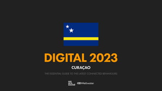 THE ESSENTIAL GUIDE TO THE LATEST CONNECTED BEHAVIOURS
DIGITAL 2023
CURAÇAO
 