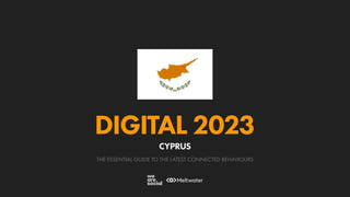 THE ESSENTIAL GUIDE TO THE LATEST CONNECTED BEHAVIOURS
DIGITAL 2023
CYPRUS
 