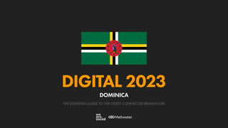 THE ESSENTIAL GUIDE TO THE LATEST CONNECTED BEHAVIOURS
DIGITAL 2023
DOMINICA
 