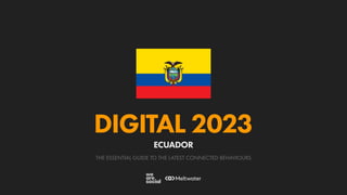 THE ESSENTIAL GUIDE TO THE LATEST CONNECTED BEHAVIOURS
DIGITAL 2023
ECUADOR
 