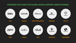 GWI STATISTA GSMA INTELLIGENCE SEMRUSH DATA.AI
PPRO OOKLA SKAI LOCOWISE SIMILARWEB
PARTNERS THAT MAKE THE GLOBAL DIGITAL REPORTS SERIES POSSIBLE
 