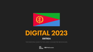 THE ESSENTIAL GUIDE TO THE LATEST CONNECTED BEHAVIOURS
DIGITAL 2023
ERITREA
 