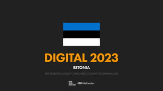 THE ESSENTIAL GUIDE TO THE LATEST CONNECTED BEHAVIOURS
DIGITAL 2023
ESTONIA
 