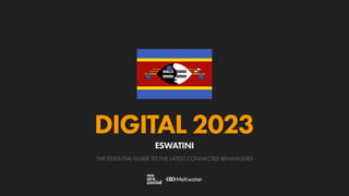 THE ESSENTIAL GUIDE TO THE LATEST CONNECTED BEHAVIOURS
DIGITAL 2023
ESWATINI
 