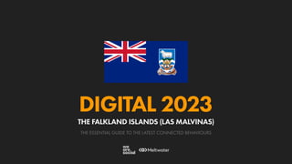 THE ESSENTIAL GUIDE TO THE LATEST CONNECTED BEHAVIOURS
DIGITAL 2023
THE FALKLAND ISLANDS (LAS MALVINAS)
 