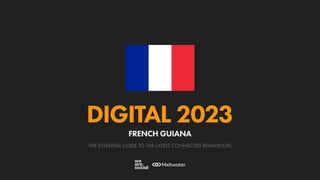 THE ESSENTIAL GUIDE TO THE LATEST CONNECTED BEHAVIOURS
DIGITAL 2023
FRENCH GUIANA
 