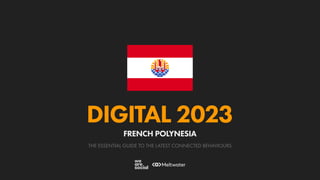 THE ESSENTIAL GUIDE TO THE LATEST CONNECTED BEHAVIOURS
DIGITAL 2023
FRENCH POLYNESIA
 